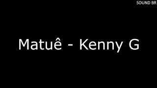 KENNY G MATUÊ (LETRA)