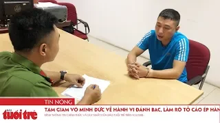 Tạm giam Võ Minh Đức về hành vi đánh bạc, làm rõ tố cáo ép hàng xóm “nô lệ tình dục”