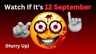 Watch This If It's 12 September...(Hurry Up)