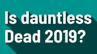 Is dauntless Dead 2019?