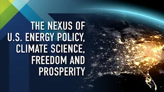 The Nexus of U.S. Energy Policy, Climate Science, Freedom and Prosperity Recap