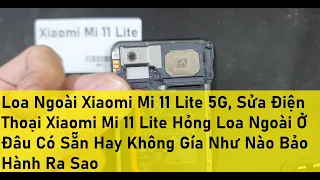 Loa Ngoài Xiaomi Mi 11 Lite 5G, Sửa Điện Thoại Xiaomi Mi 11 Lite Hỏng Loa Ngoài Ở Đâu Có Sẵn Hay Khô