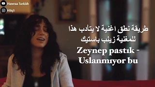 طريقة نطق الأغنية التركية لا يتادب هذا - Zeynep bastık Uslanmıyor bu