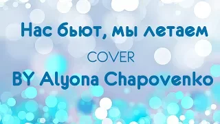 Нас бьют, мы летаем(Cover By Alyona Chapovenko)
