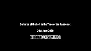 Cultures of the Left in the time of the Pandemic    Migration Seminar 26 6 20