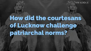 How Did the Courtesans of Lucknow Challenge Patriarchal Norms?