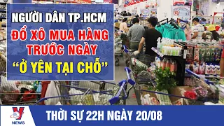 Thời sự 22h ngày 20/8: Người dân TP.HCM đổ xô mua hàng trước ngày “ở yên tại chỗ” - VNEWS