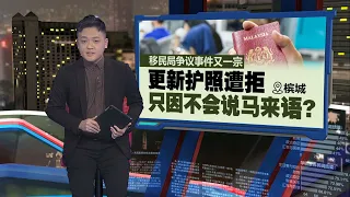 到移民局申请更新护照被拒绝   理由竟是因为不会说马来话!  | 新闻报报看 22/04/2024