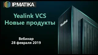 Вебинар: Yealink VCS. Новые продукты.