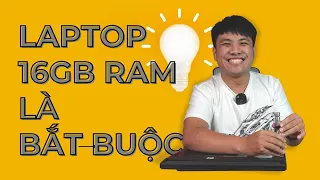 LAPTOP PHẢI DÙNG RAM 16GB, và đây là LÍ DO!