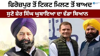 Lok Sabha Election News : Firozpur ਤੋਂ ਟਿਕਟ ਮਿਲਣ ਤੋਂ ਬਾਅਦ ਸੁਣੋ Sher Singh Ghubaya ਦਾ ਵੱਡਾ ਬਿਆਨ