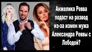 Анжелика Ревва подаст на развод из за измен мужа Александра Реввы с Лободой?