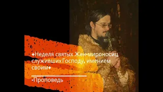 +Неделя  святых Жен-мироносиц служивших Господу,  имением своим+ Проповедь