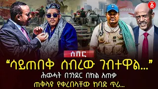 ‹‹ሳይጠበቅ ሰብረው ገብተዋል…›› | ሕወሓት በጎንደር በኩል አጠቃ | ጠቅላዩ የቀረበላቸው ከባድ ጥሪ… | Ethiopia