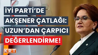 İYİ Parti'de Akşener çatlağı! Salih Uzun'dan çarpıcı değerlendirme!