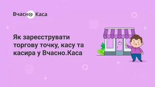 Як зареєструвати торгову точку, касу та касира у «Вчасно.Каса»