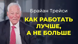 Брайан Трейси: Как работать лучше, а не больше. Работай с умом, а не до ночи.