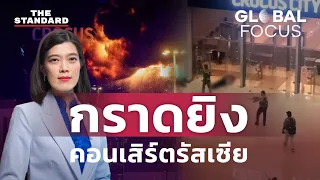 IS ถล่มรัสเซีย กราดยิงกลางคอนเสิร์ตใกล้มอสโก ดับนับร้อย | GLOBAL FOCUS #66