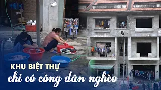 Kỳ lạ khu biệt thự chỉ có công nhân nghèo ở