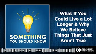 What If You Could Live a Lot Longer & Why We Believe Things That Just Aren’t True