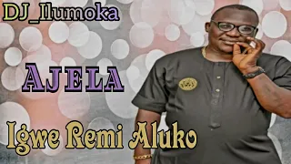 IGWE REMI ALUKO || AJELA || BY DJ_ILUMOKA VOL 137.