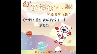 節能從小學-節能源里我最行 | 天啊！重生變成偶像了！ | 廣播劇