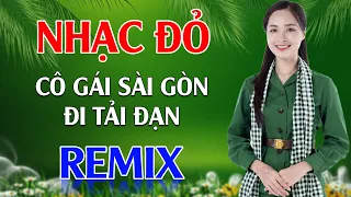 Cô Gái Sài Gòn Đi Tải Đạn, Sợi Nhớ Sợi Thương Remix - LK Nhạc Đỏ Cách Mạng Tiền Chiến Remix Cực Bốc