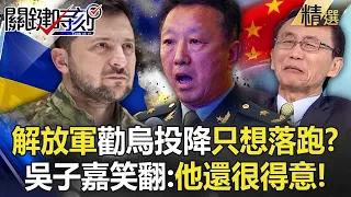 【精選】解放軍少將「勸烏軍投降」腦子只想著要落跑？！「中國網友暴動官媒急下架」吳子嘉笑翻：他還很得意！【關鍵時刻】@ebcCTime