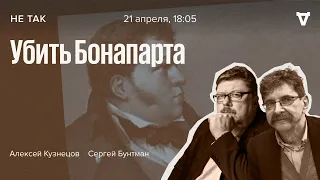 Убить Бонапарта / Не так / Сергей Бунтман и Алексей Кузнецов // 21.04.2022