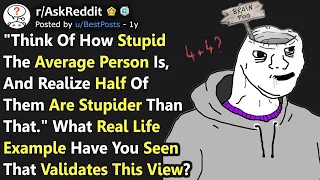"Think of How Stupid The Average Person Is, Half of Them Are Stupider" Best Examples (r/AskReddit)