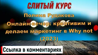 Слив курса. Полина Рудакова - Онлайн вечер: креативим и делаем маркетинг в Why not 2023