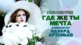 ГДЕ ЖЕ ТЫ МЕЧТА - Елена Камбурова | Музыка Эдуарда Артемьева @artemiev