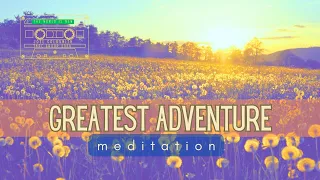 Life's Greatest Adventure - Meditation