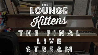 The Lounge Kittens - THE FINAL LIVE STREAM