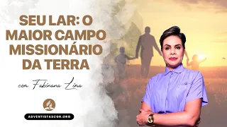 SEU LAR: O MAIOR CAMPO MISSIONÁRIO DA TERRA | Fabiana Lima