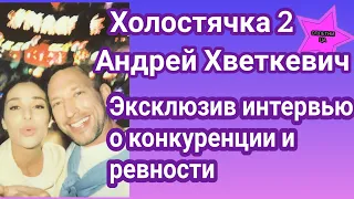 Участник Холостячки 2 Андрей Хветкевич эксклюзивно рассказал о конкуренции, ревности и свиданиях