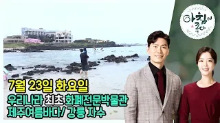 생방송 아침이좋다 | 07월 23일 | 화폐 박물관 + 여름 제주 바다 + 강릉자수