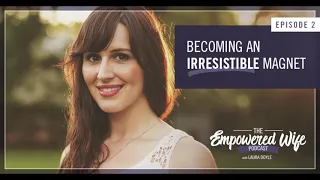 Becoming an Irresistible Magnet - Empowered Wife Podcast With Laura Doyle EP #2