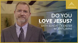 "Do You Love Me? Keep My Commandments" — Jeff Cavins on the Sixth Sunday of Easter