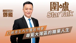 【圍爐Star Talk·鄧飛】打通港生內地實習機會　尋覓大灣區的職業人生