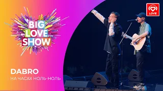 DABRO - НА ЧАСАХ НОЛЬ-НОЛЬ [Big Love Show 2021]