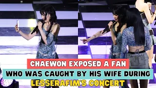 CHAEWON EXPOSED A FAN WHO WAS CAUGHT BY HIS WIFE DURING LESSERAFIM'S CONCERT