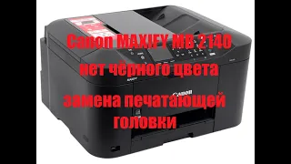 МФУ Canon MAXIFY MB 2140 не печатает черный цвет. Canon MAXIFY MB 2140 замена печатающей головки..