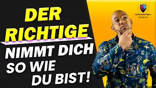 Der RICHTIGE nimmt dich so wie du bist! [So Denkt Ein Mann]