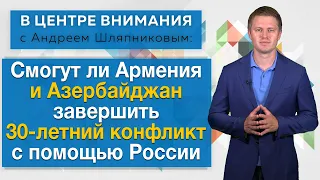 Смогут ли Армения и Азербайджан завершить 30-летний конфликт с помощью России. В центре внимания