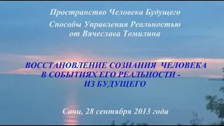 28.09.2013. Восстановление сознания Человека в событиях его реальности  - из Будущего. Томилин В.