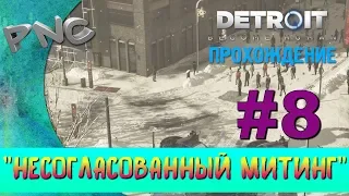 Detroit: Become Human Прохождение:"НЕСОГЛАСОВАННЫЙ МИТИНГ" #8