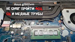 Asus gl502vm не смог пройти Асц, сц и медные трубы....