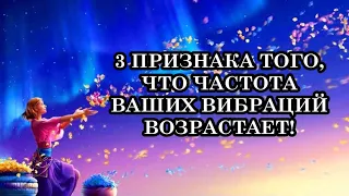 3 ПРИЗНАКА ТОГО, ЧТО ЧАСТОТА ВАШИХ ВИБРАЦИЙ ВОЗРАСТАЕТ!