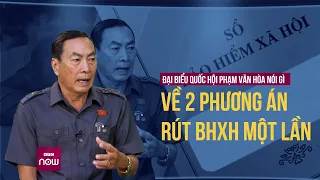 Đại biểu Phạm Văn Hòa: Thay vì rút 100% thì phương án rút 50% bảo hiểm xã hội hợp lý hơn | VTC Now